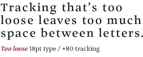 Too loose tracking illustrated: Tracking that's too loose leaves too much pause between the lines. Too lose 18pt type/ -80 pt tracking. 
